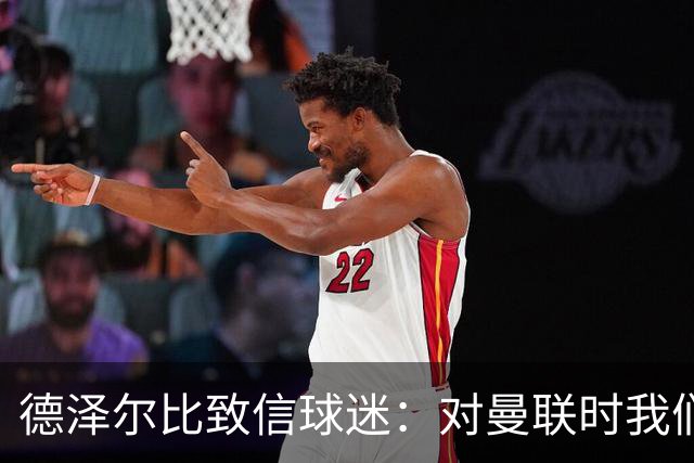 德泽尔比致信球迷：对曼联时我们展现了团结，必须保持这势头